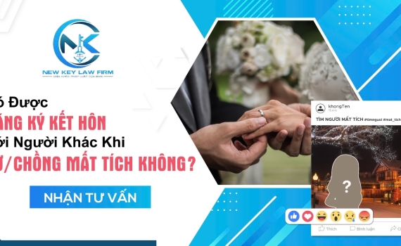 CÓ ĐƯỢC ĐĂNG KÝ KẾT HÔN VỚI NGƯỜI KHÁC KHI VỢ/CHỒNG MẤT TÍCH KHÔNG?